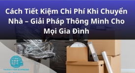 Cách Tiết Kiệm Chi Phí Khi Chuyển Nhà Giải Pháp Thông Minh Cho Mọi Gia Đình